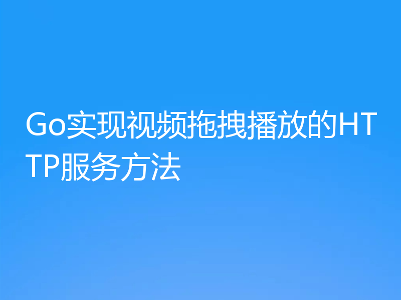Go实现视频拖拽播放的HTTP服务方法