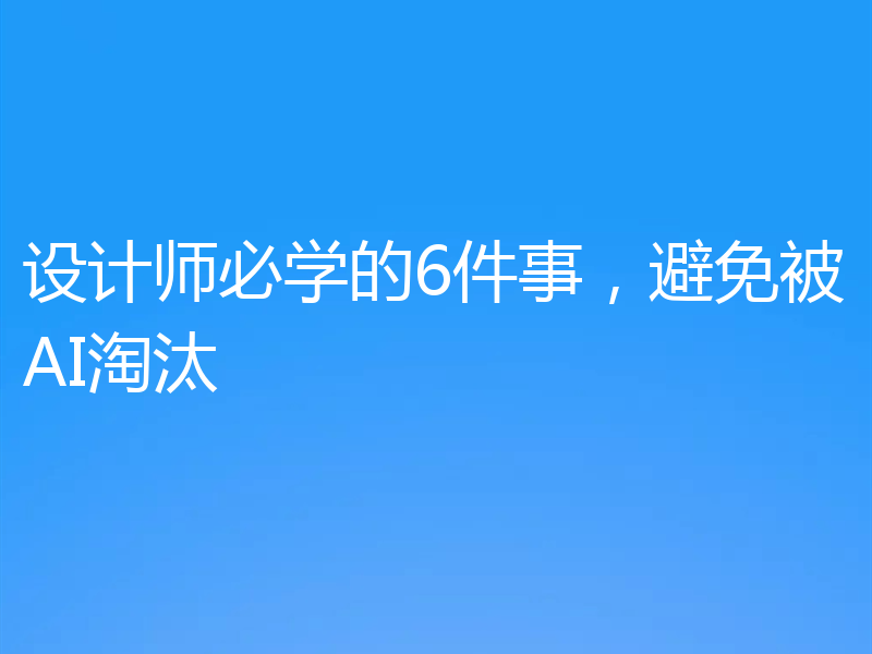 设计师必学的6件事，避免被AI淘汰