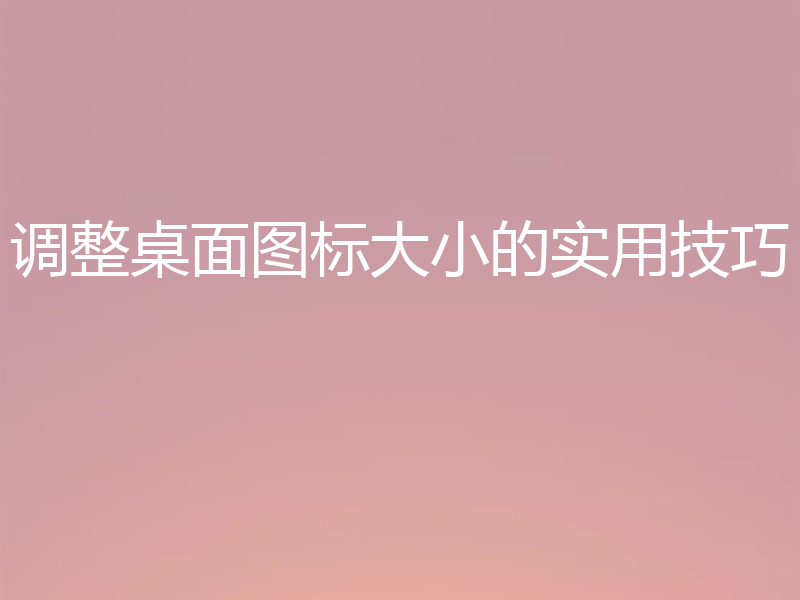 调整桌面图标大小的实用技巧