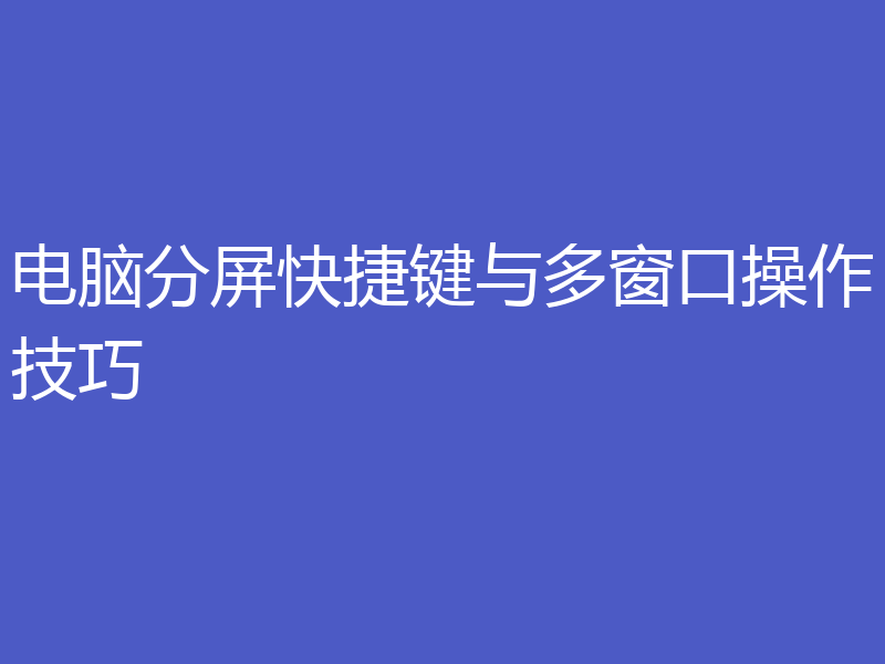 电脑分屏快捷键与多窗口操作技巧