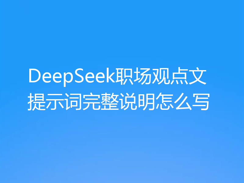 DeepSeek职场观点文提示词完整说明怎么写