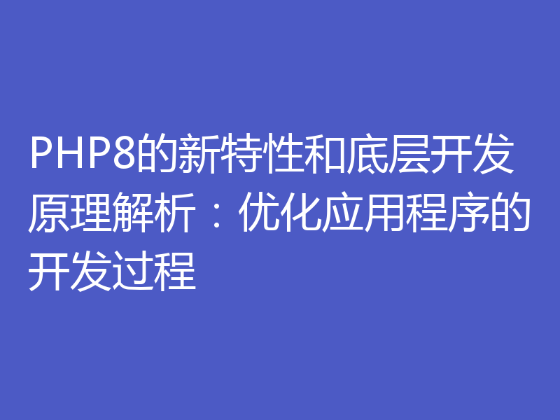 PHP8的新特性和底层开发原理解析：优化应用程序的开发过程