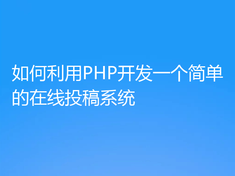 如何利用PHP开发一个简单的在线投稿系统