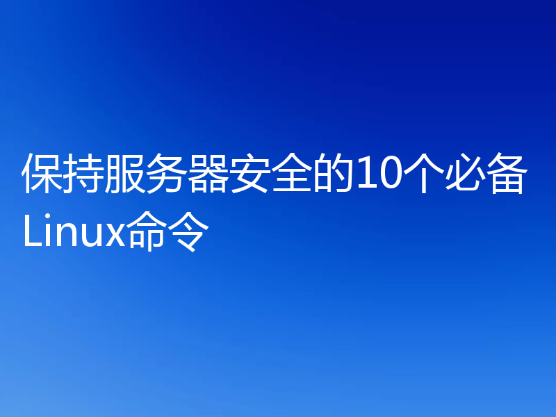 保持服务器安全的10个必备Linux命令
