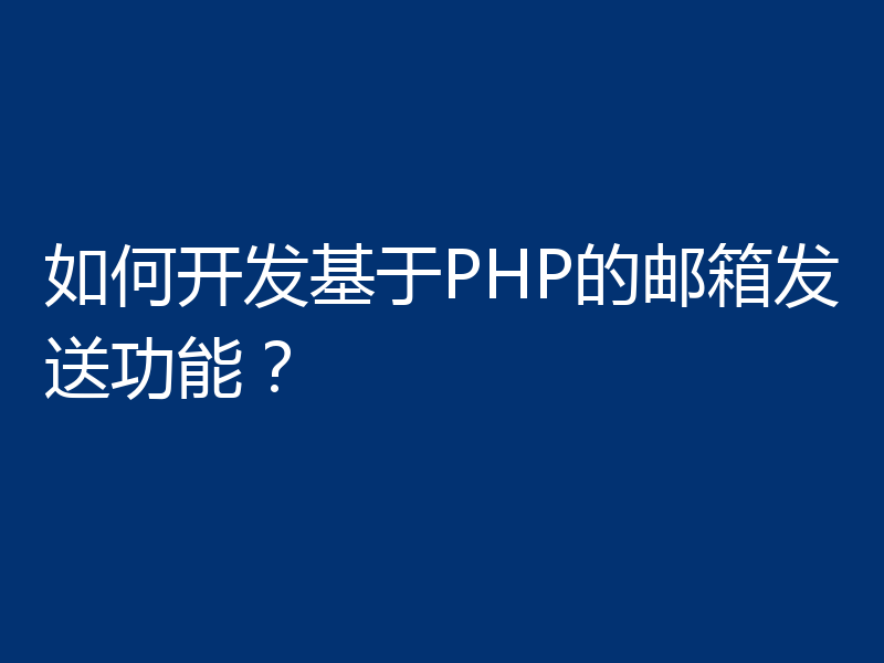 如何开发基于PHP的邮箱发送功能？