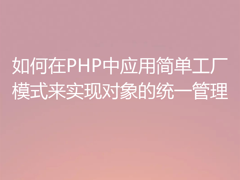 如何在PHP中应用简单工厂模式来实现对象的统一管理