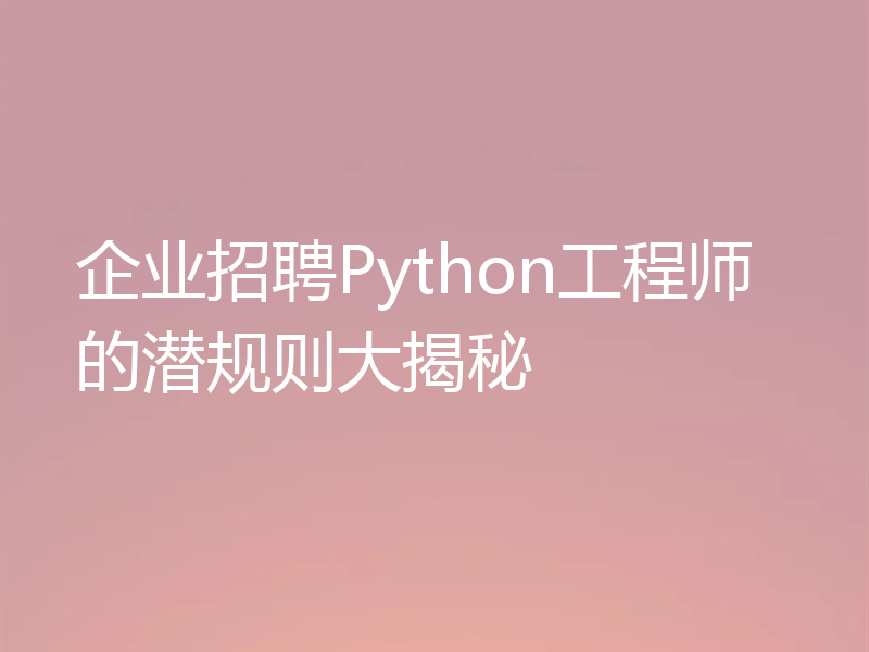 企业招聘Python工程师的潜规则大揭秘