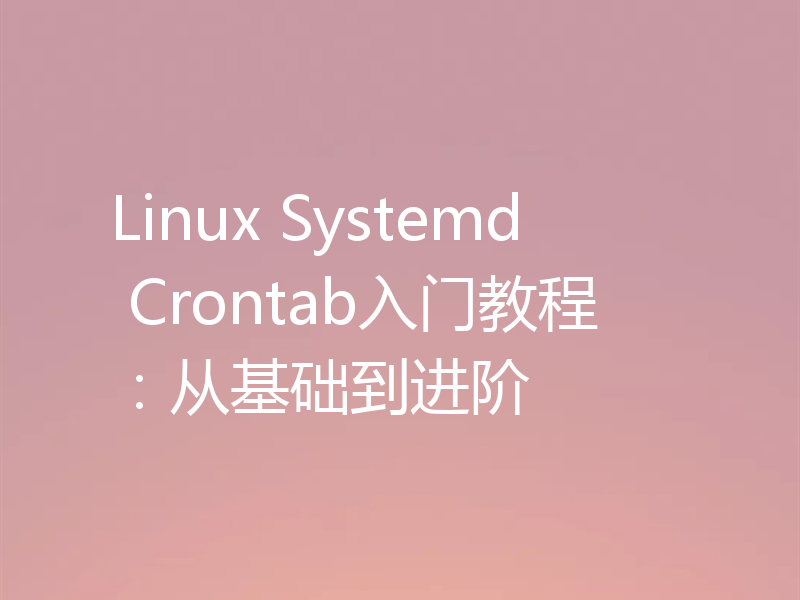 Linux Systemd Crontab入门教程：从基础到进阶