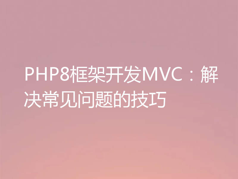 PHP8框架开发MVC：解决常见问题的技巧