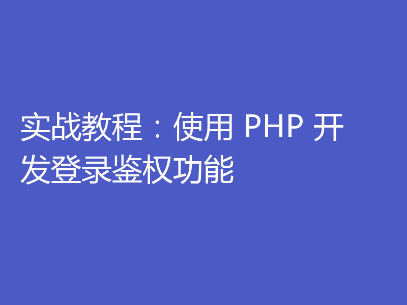 实战教程：使用 PHP 开发登录鉴权功能