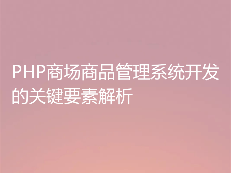 PHP商场商品管理系统开发的关键要素解析