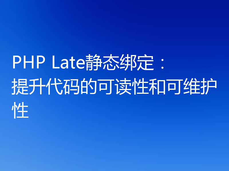 PHP Late静态绑定：提升代码的可读性和可维护性
