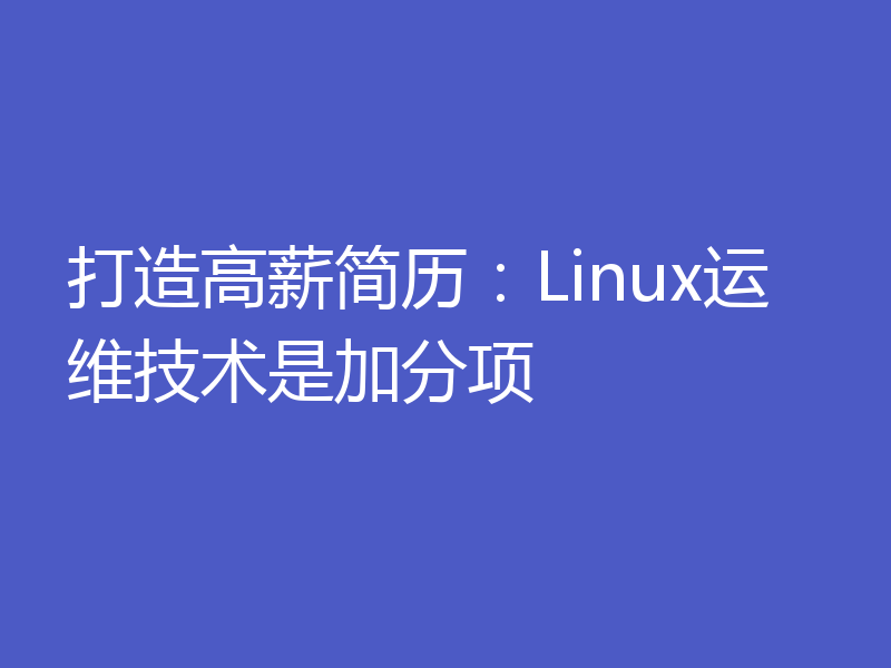 打造高薪简历：Linux运维技术是加分项