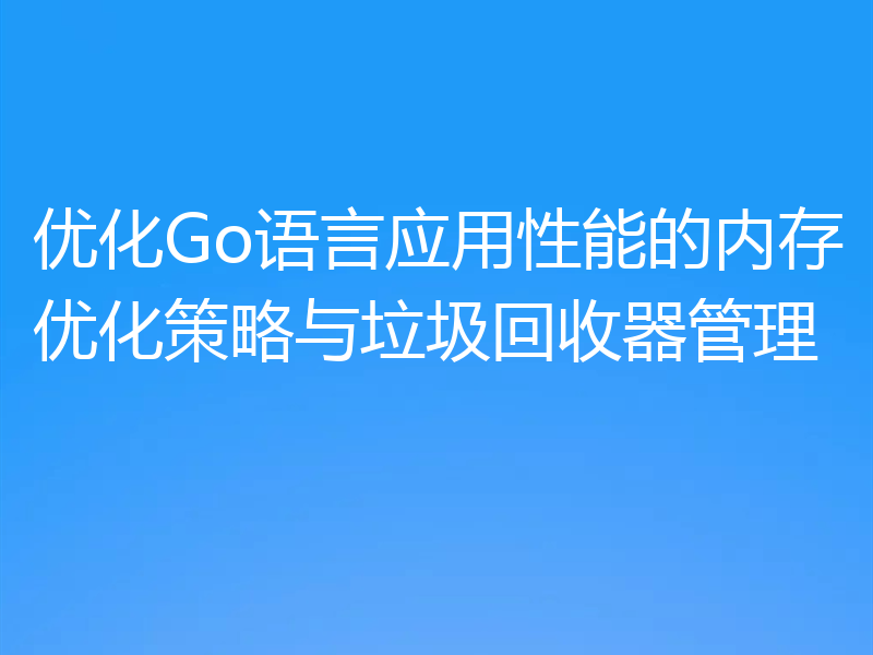 优化Go语言应用性能的内存优化策略与垃圾回收器管理