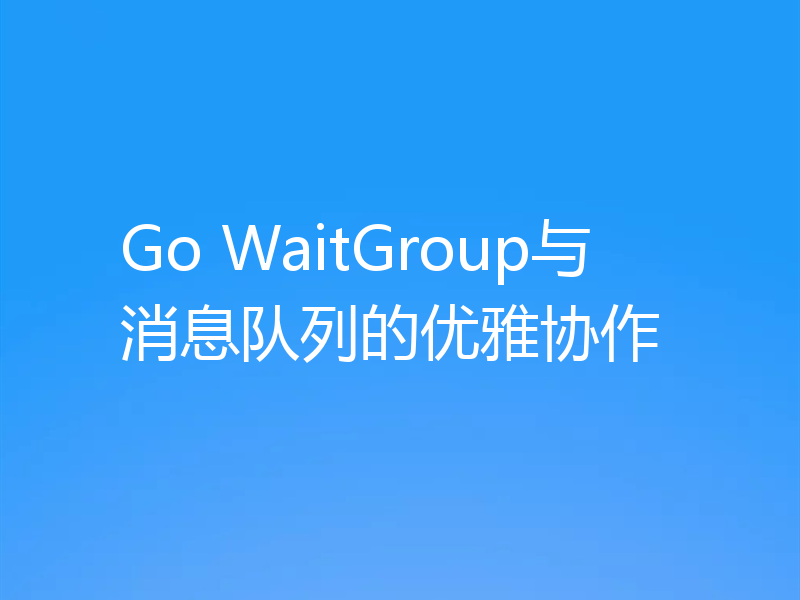 Go WaitGroup与消息队列的优雅协作