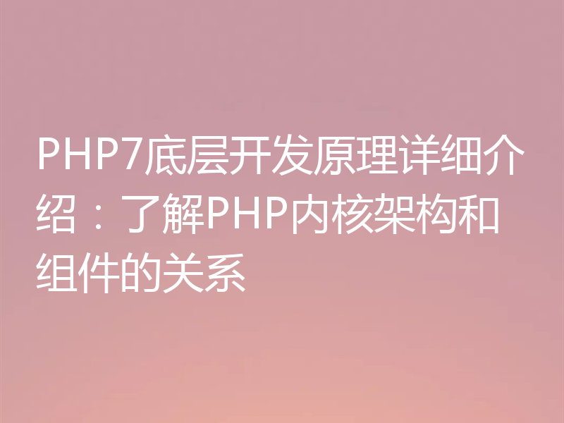 PHP7底层开发原理详细介绍：了解PHP内核架构和组件的关系