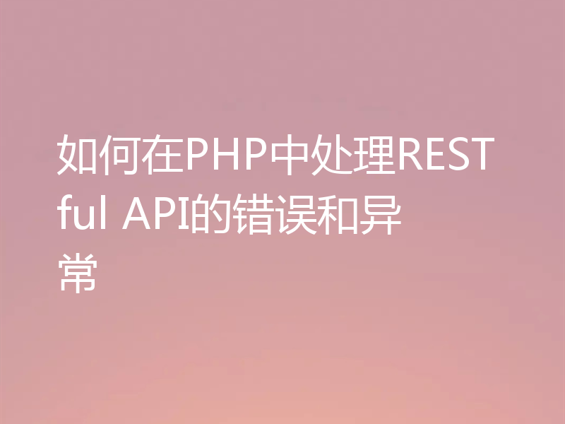如何在PHP中处理RESTful API的错误和异常