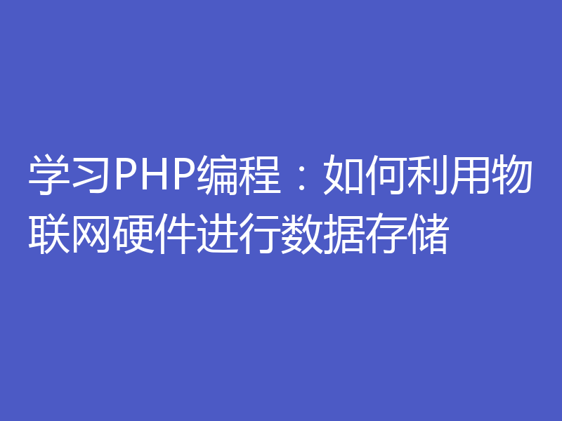 学习PHP编程：如何利用物联网硬件进行数据存储