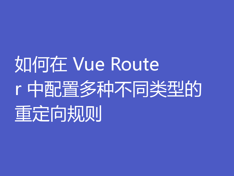 如何在 Vue Router 中配置多种不同类型的重定向规则