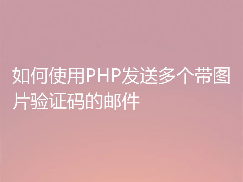 如何使用PHP发送多个带图片验证码的邮件