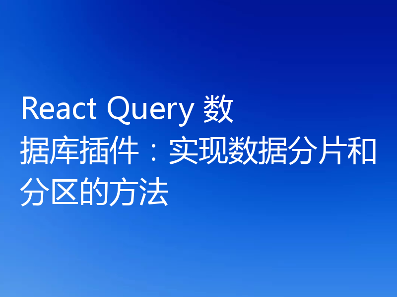 React Query 数据库插件：实现数据分片和分区的方法