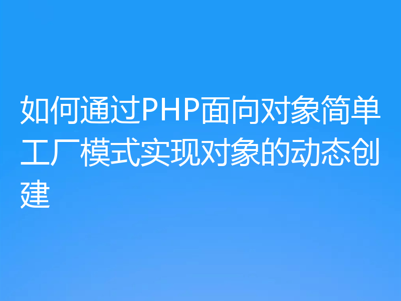 如何通过PHP面向对象简单工厂模式实现对象的动态创建