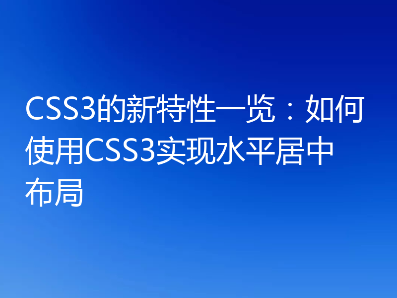 CSS3的新特性一览：如何使用CSS3实现水平居中布局