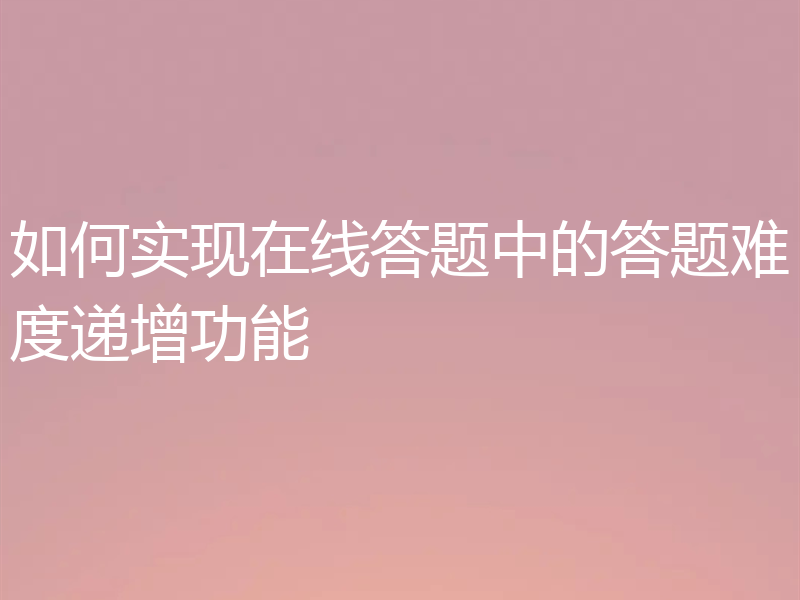 如何实现在线答题中的答题难度递增功能