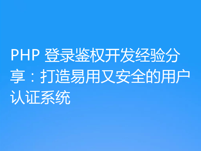 PHP 登录鉴权开发经验分享：打造易用又安全的用户认证系统
