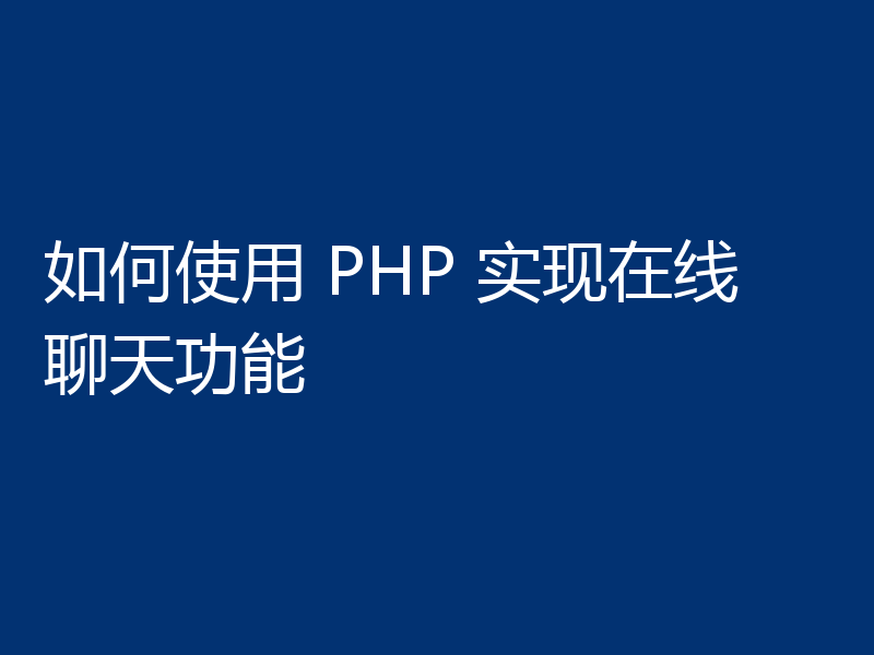 如何使用 PHP 实现在线聊天功能