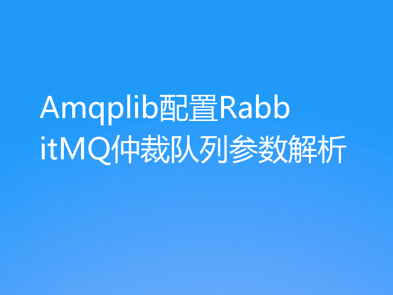 Amqplib配置RabbitMQ仲裁队列参数解析