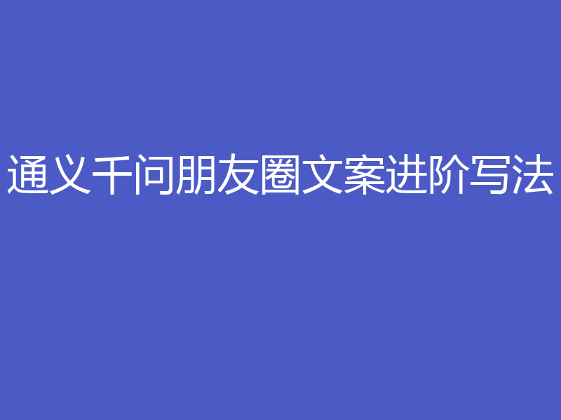 通义千问朋友圈文案进阶写法