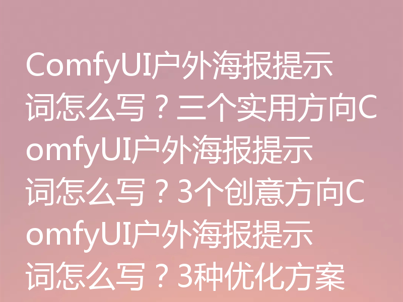 ComfyUI户外海报提示词怎么写？三个实用方向ComfyUI户外海报提示词怎么写？3个创意方向ComfyUI户外海报提示词怎么写？3种优化方案
