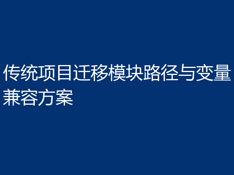 传统项目迁移模块路径与变量兼容方案