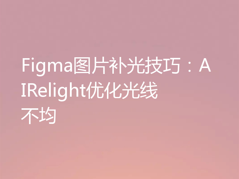 Figma图片补光技巧：AIRelight优化光线不均