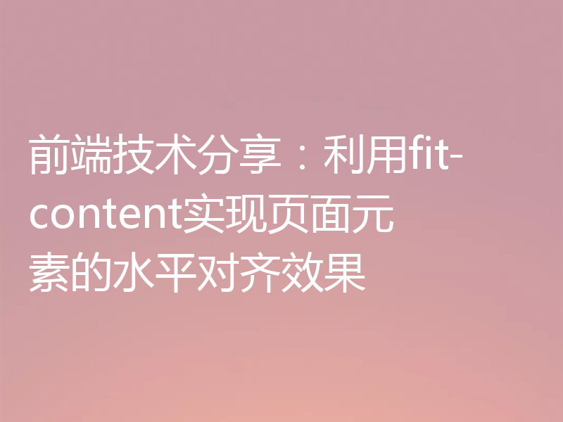 前端技术分享：利用fit-content实现页面元素的水平对齐效果