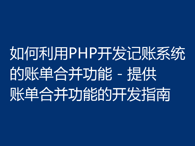 如何利用PHP开发记账系统的账单合并功能 - 提供账单合并功能的开发指南