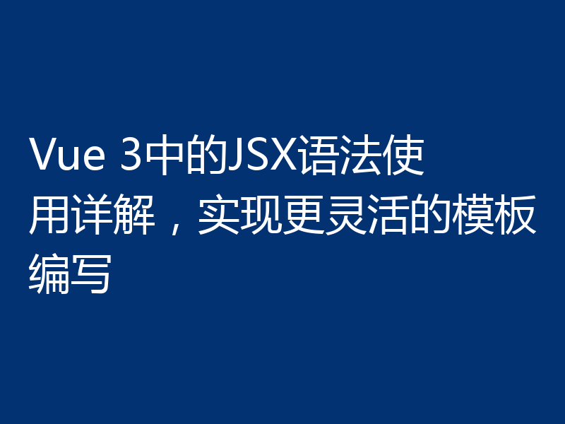 Vue 3中的JSX语法使用详解，实现更灵活的模板编写