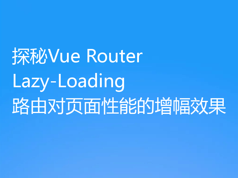 探秘Vue Router Lazy-Loading路由对页面性能的增幅效果