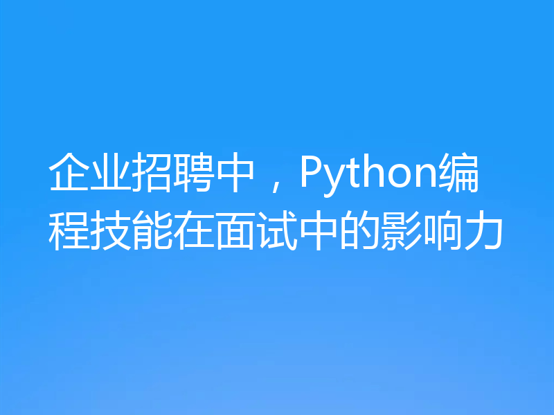 企业招聘中，Python编程技能在面试中的影响力