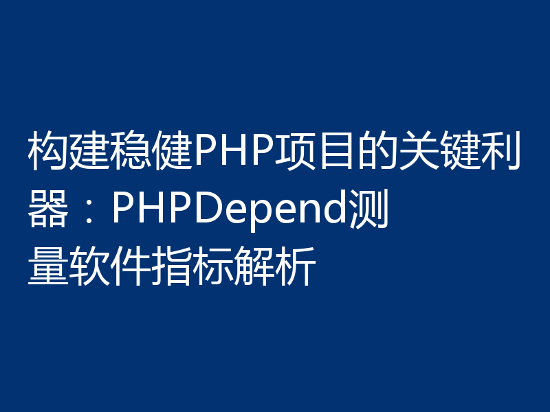 构建稳健PHP项目的关键利器：PHPDepend测量软件指标解析