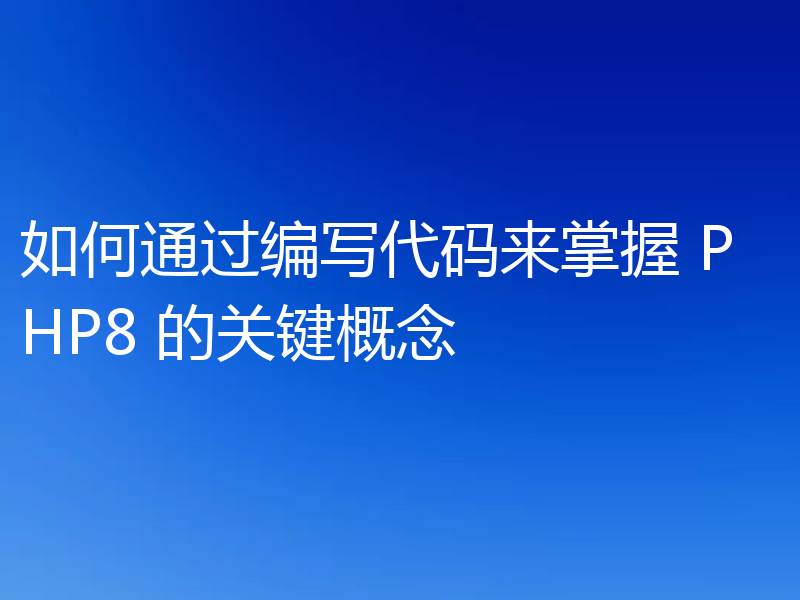 如何通过编写代码来掌握 PHP8 的关键概念