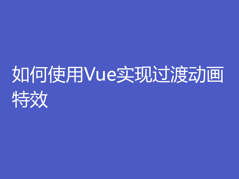 如何使用Vue实现过渡动画特效