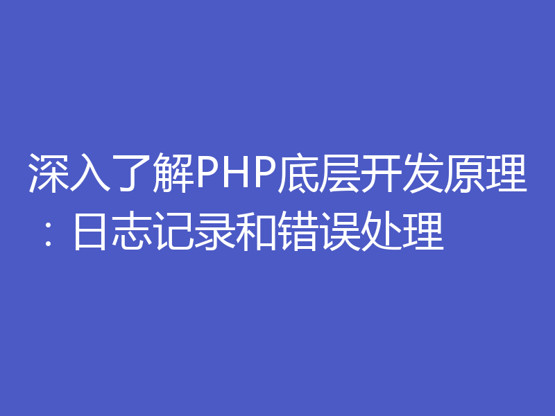 深入了解PHP底层开发原理：日志记录和错误处理