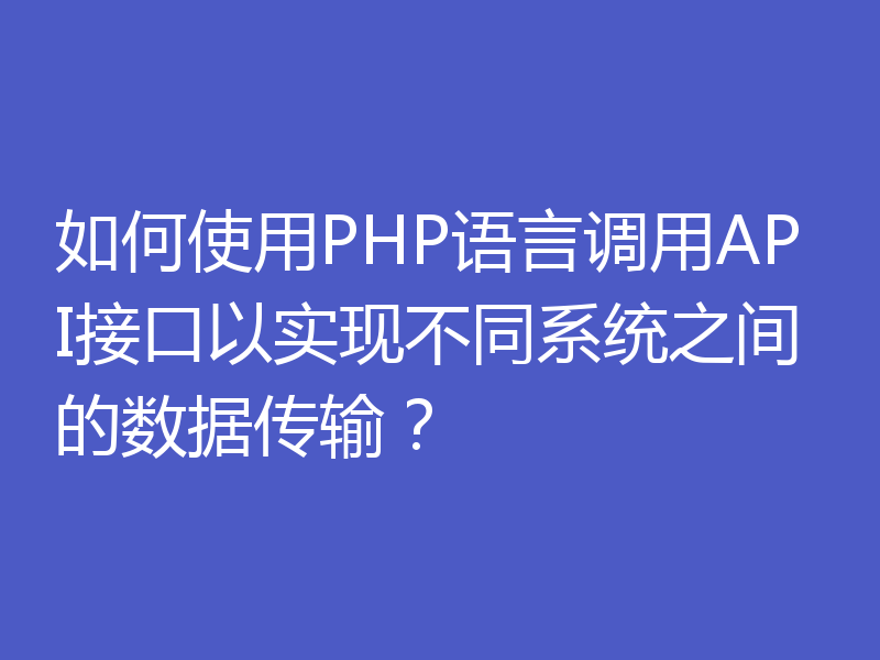 如何使用PHP语言调用API接口以实现不同系统之间的数据传输？