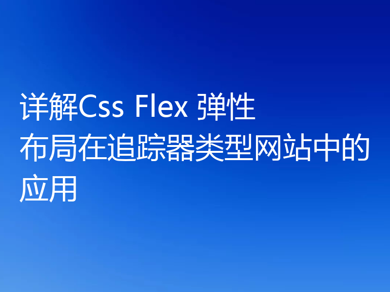 详解Css Flex 弹性布局在追踪器类型网站中的应用