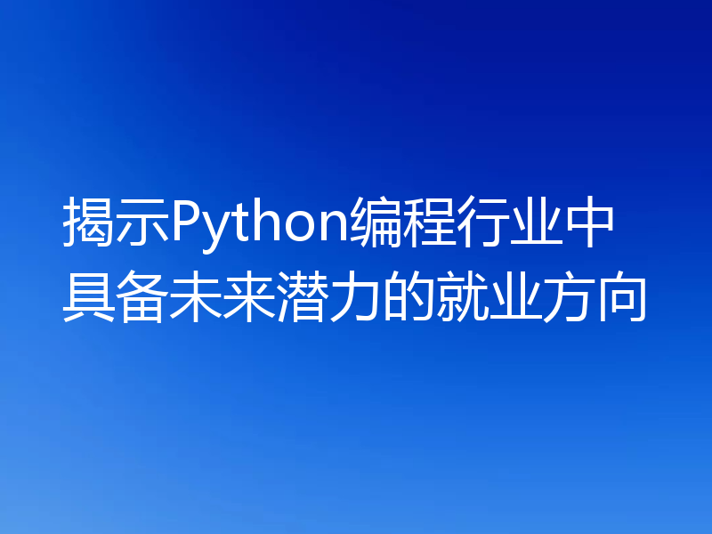 揭示Python编程行业中具备未来潜力的就业方向
