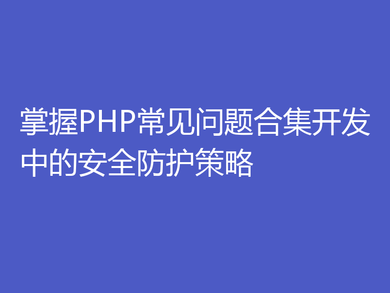 掌握PHP常见问题合集开发中的安全防护策略
