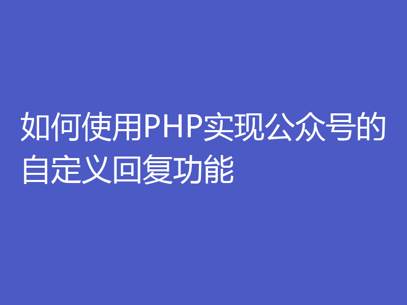 如何使用PHP实现公众号的自定义回复功能