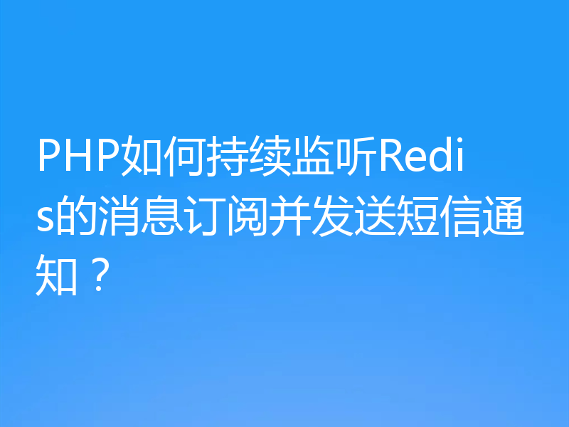 PHP如何持续监听Redis的消息订阅并发送短信通知？